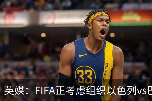 英媒：FIFA正考虑组织以色列vs巴勒斯坦青少友谊赛，为新赛事揭幕
